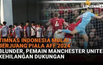 Timnas Indonesia Mulai Berjuang Piala AFF 2024, Karena Blunder Pemain MU Kehilangan Dukungan